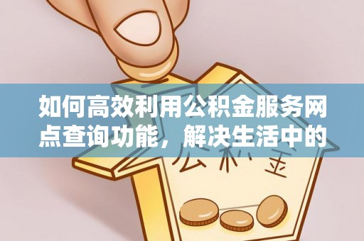 资兴如何高效利用公积金服务网点查询功能，解决生活中的资金难题
