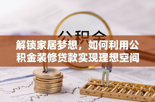 资兴解锁家居梦想，如何利用公积金装修贷款实现理想空间