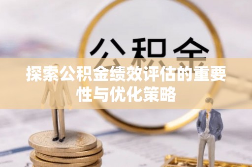资兴探索公积金绩效评估的重要性与优化策略