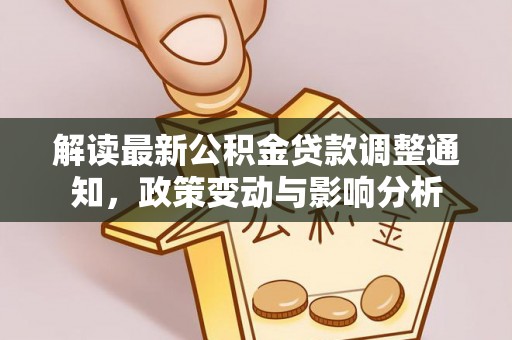 资兴解读最新公积金贷款调整通知，政策变动与影响分析