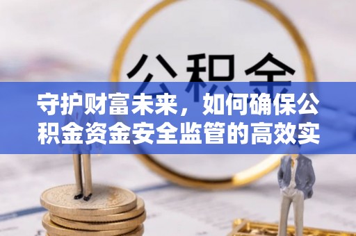 资兴守护财富未来，如何确保公积金资金安全监管的高效实施