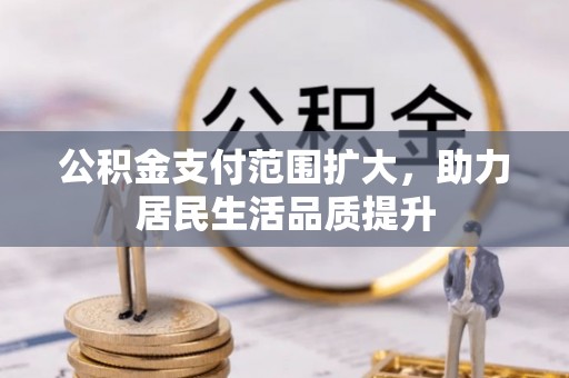 资兴公积金支付范围扩大，助力居民生活品质提升