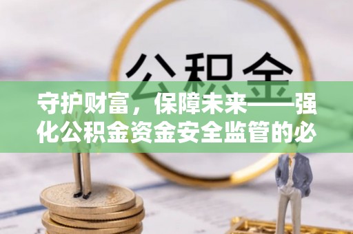 资兴守护财富，保障未来——强化公积金资金安全监管的必要性