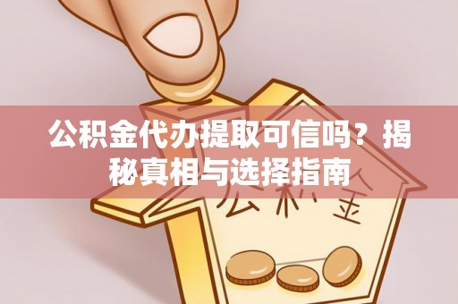 资兴公积金代办提取可信吗？揭秘真相与选择指南