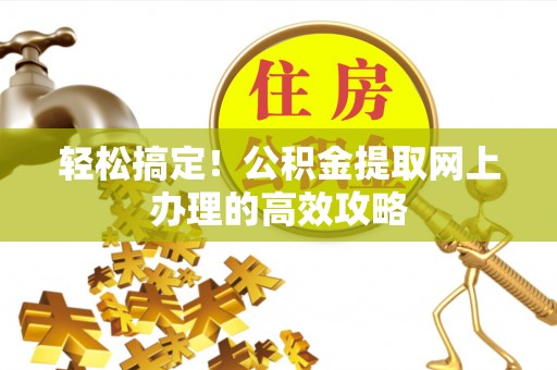 资兴轻松搞定！公积金提取网上办理的高效攻略