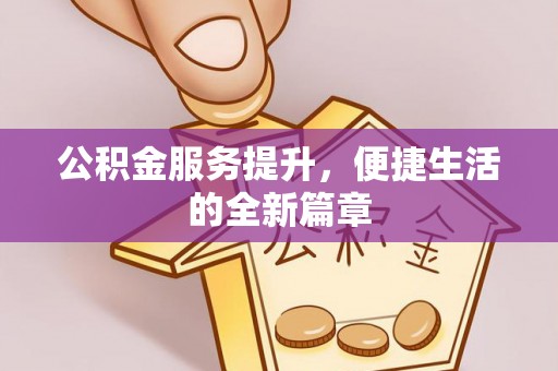 资兴公积金服务提升，便捷生活的全新篇章