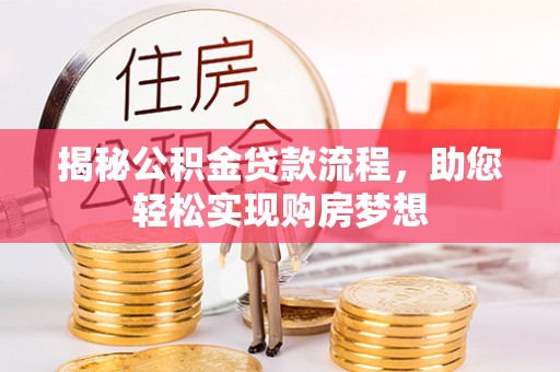 资兴揭秘公积金贷款流程，助您轻松实现购房梦想