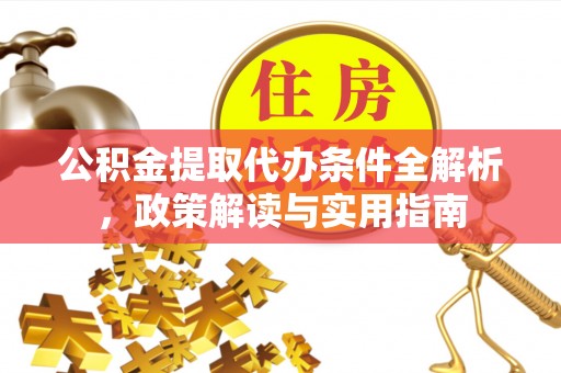 资兴公积金提取代办条件全解析，政策解读与实用指南