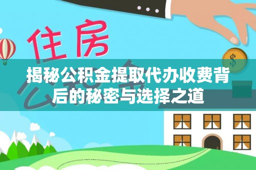 资兴揭秘公积金提取代办收费背后的秘密与选择之道