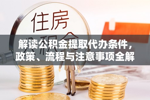 资兴解读公积金提取代办条件，政策、流程与注意事项全解析