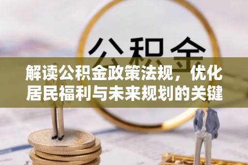 资兴解读公积金政策法规，优化居民福利与未来规划的关键