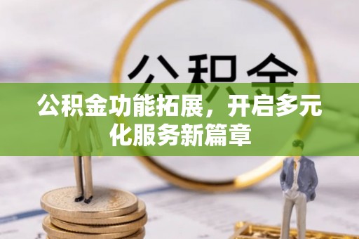 资兴公积金功能拓展，开启多元化服务新篇章