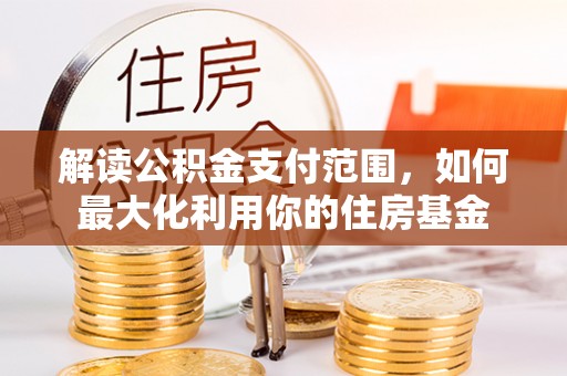资兴解读公积金支付范围，如何最大化利用你的住房基金