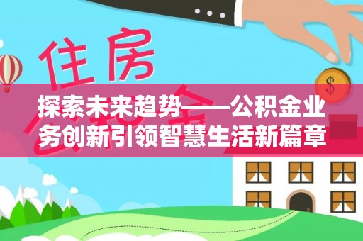 资兴探索未来趋势——公积金业务创新引领智慧生活新篇章
