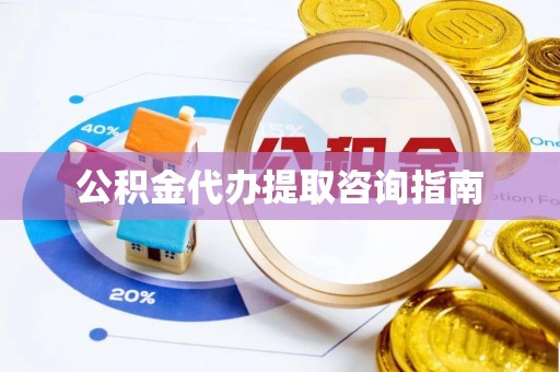 资兴公积金代办提取咨询指南