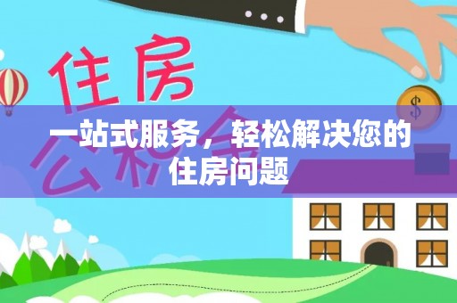 资兴一站式服务，轻松解决您的住房问题