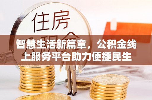 资兴智慧生活新篇章，公积金线上服务平台助力便捷民生