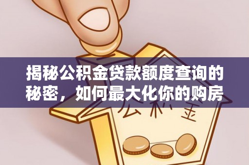 资兴揭秘公积金贷款额度查询的秘密，如何最大化你的购房资金？