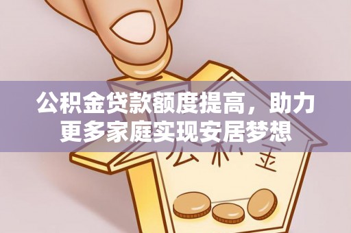 资兴公积金贷款额度提高，助力更多家庭实现安居梦想
