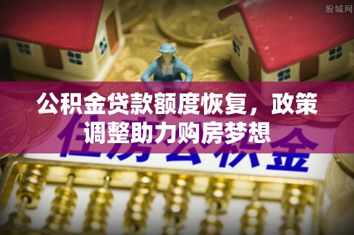 资兴公积金贷款额度恢复，政策调整助力购房梦想