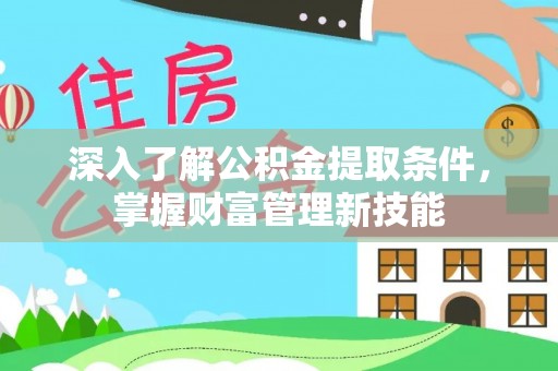 资兴深入了解公积金提取条件，掌握财富管理新技能