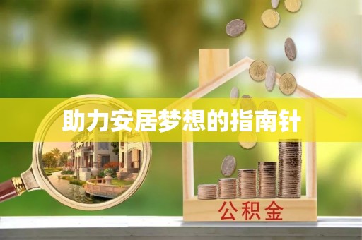 资兴助力安居梦想的指南针