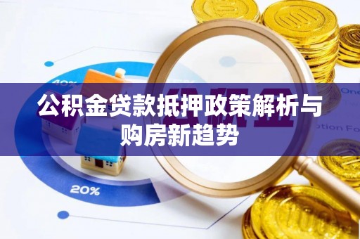 资兴公积金贷款抵押政策解析与购房新趋势