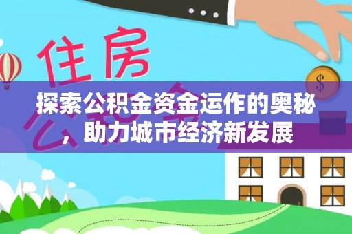 资兴探索公积金资金运作的奥秘，助力城市经济新发展