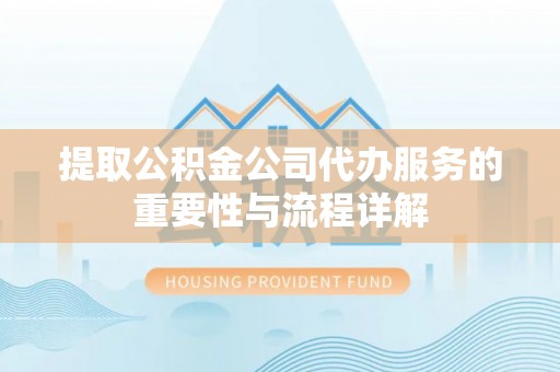 资兴提取公积金公司代办服务的重要性与流程详解
