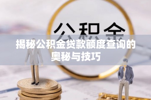 资兴揭秘公积金贷款额度查询的奥秘与技巧