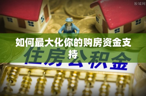 资兴如何最大化你的购房资金支持