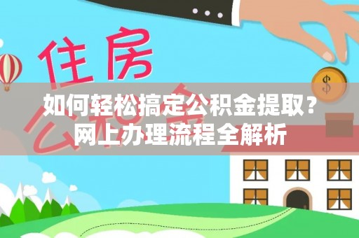 资兴如何轻松搞定公积金提取？网上办理流程全解析