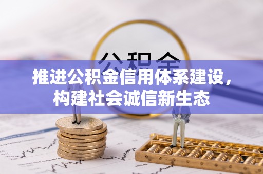 资兴推进公积金信用体系建设，构建社会诚信新生态
