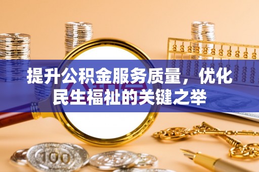 资兴提升公积金服务质量，优化民生福祉的关键之举