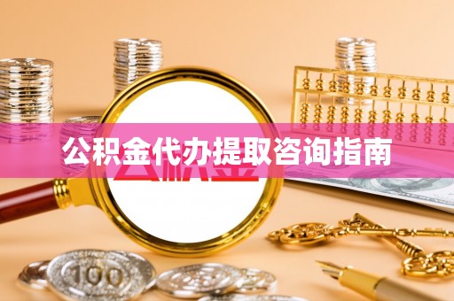 资兴公积金代办提取咨询指南