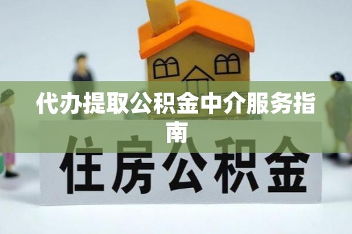 资兴代办提取公积金中介服务指南