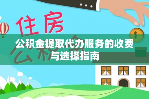 资兴公积金提取代办服务的收费与选择指南