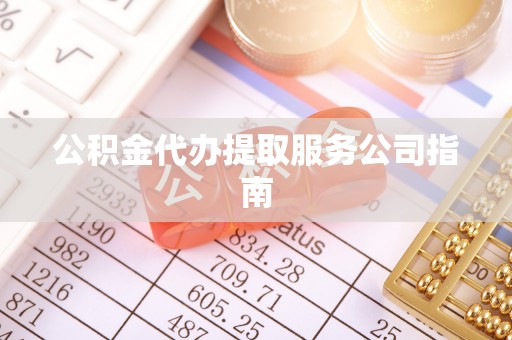 资兴公积金代办提取服务公司指南