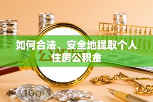 资兴如何合法、安全地提取个人住房公积金