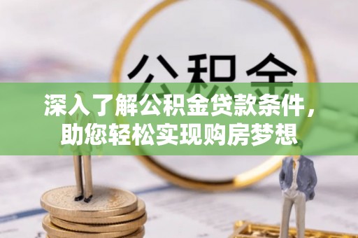 资兴深入了解公积金贷款条件，助您轻松实现购房梦想