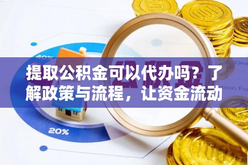 资兴提取公积金可以代办吗？了解政策与流程，让资金流动更轻松