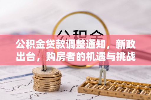 资兴公积金贷款调整通知，新政出台，购房者的机遇与挑战