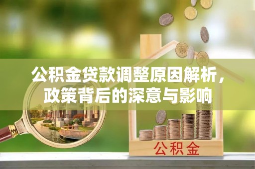 资兴公积金贷款调整原因解析，政策背后的深意与影响