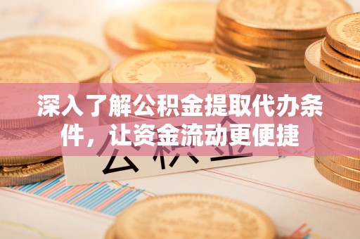 资兴深入了解公积金提取代办条件，让资金流动更便捷
