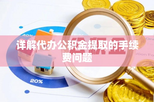 资兴详解代办公积金提取的手续费问题