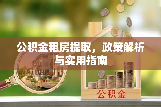 资兴公积金租房提取，政策解析与实用指南