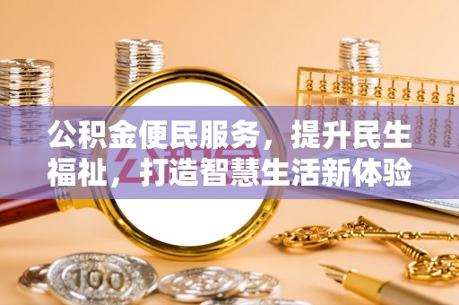 资兴公积金便民服务，提升民生福祉，打造智慧生活新体验