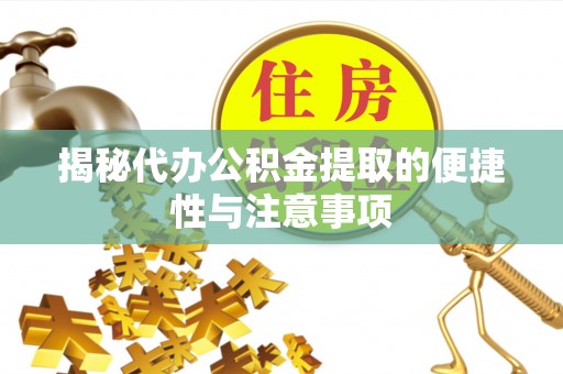 资兴揭秘代办公积金提取的便捷性与注意事项
