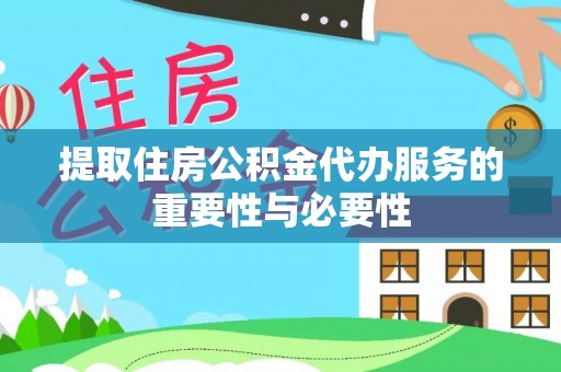 资兴提取住房公积金代办服务的重要性与必要性