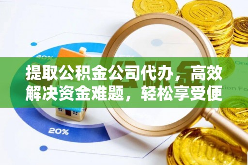 资兴提取公积金公司代办，高效解决资金难题，轻松享受便捷服务